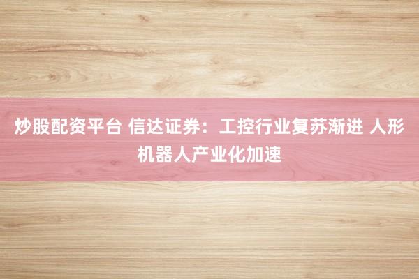 炒股配资平台 信达证券：工控行业复苏渐进 人形机器人产业化加速