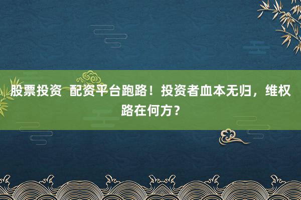 股票投资  配资平台跑路！投资者血本无归，维权路在何方？
