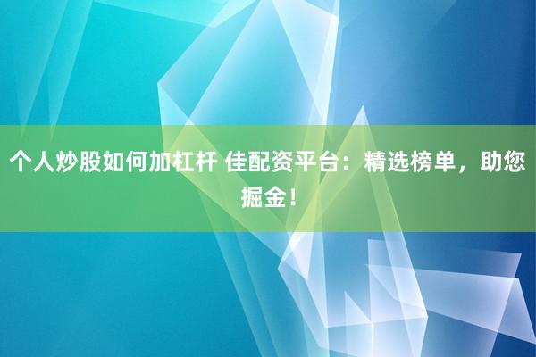 个人炒股如何加杠杆 佳配资平台：精选榜单，助您掘金！
