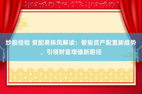 炒股经验 资配易陈凤解读：智能资产配置新趋势，引领财富增值新路径