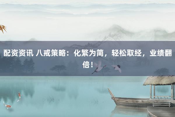 配资资讯 八戒策略：化繁为简，轻松取经，业绩翻倍！
