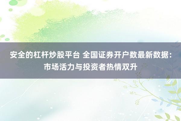 安全的杠杆炒股平台 全国证券开户数最新数据：市场活力与投资者热情双升