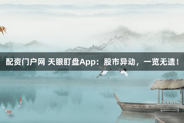 配资门户网 天眼盯盘App：股市异动，一览无遗！