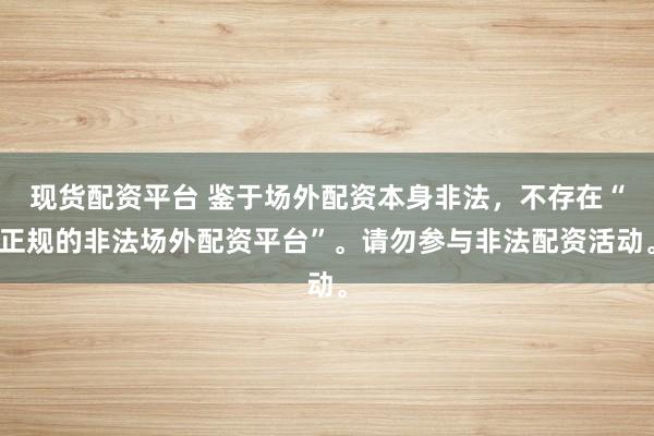 现货配资平台 鉴于场外配资本身非法，不存在“正规的非法场外配资平台”。请勿参与非法配资活动。