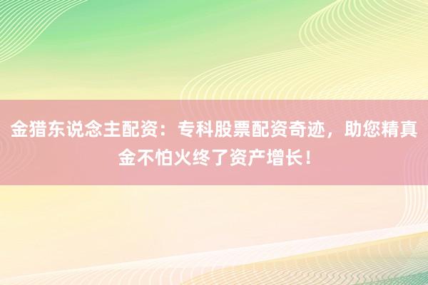 金猎东说念主配资：专科股票配资奇迹，助您精真金不怕火终了资产增长！