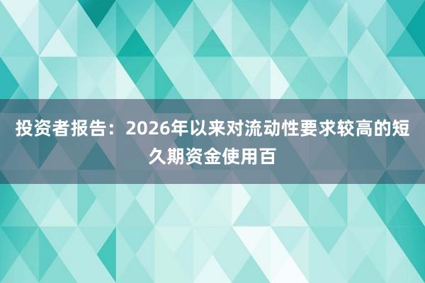 投资者报告：2026年以来对流动性要求较高的短久期资金使用百