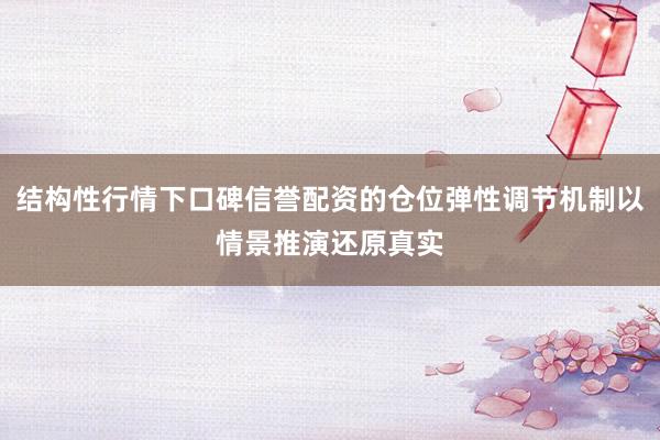 结构性行情下口碑信誉配资的仓位弹性调节机制以情景推演还原真实