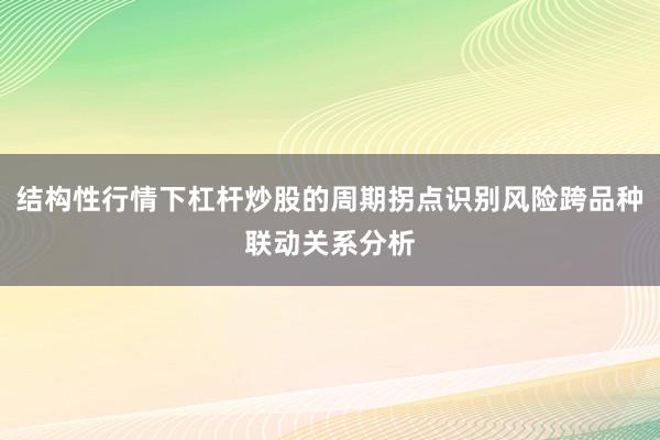 结构性行情下杠杆炒股的周期拐点识别风险跨品种联动关系分析