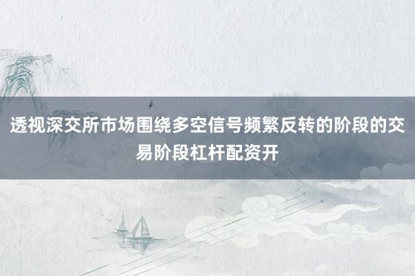 透视深交所市场围绕多空信号频繁反转的阶段的交易阶段杠杆配资开