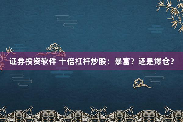 证券投资软件 十倍杠杆炒股：暴富？还是爆仓？