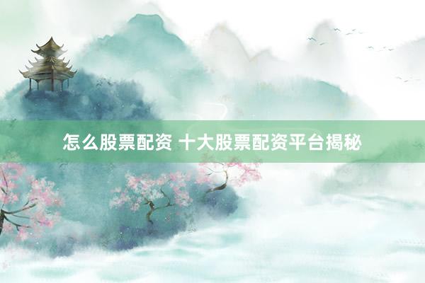 怎么股票配资 十大股票配资平台揭秘