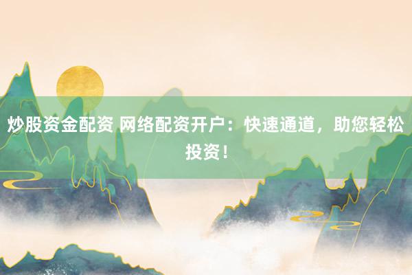 炒股资金配资 网络配资开户：快速通道，助您轻松投资！