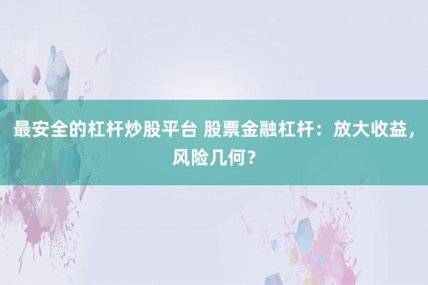 最安全的杠杆炒股平台 股票金融杠杆：放大收益，风险几何？