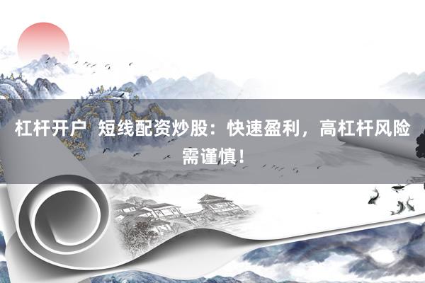 杠杆开户  短线配资炒股：快速盈利，高杠杆风险需谨慎！