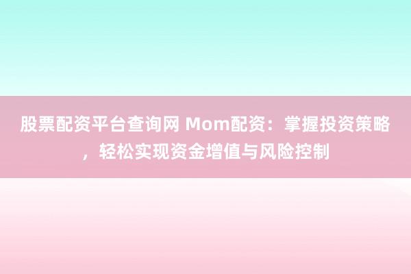 股票配资平台查询网 Mom配资：掌握投资策略，轻松实现资金增值与风险控制