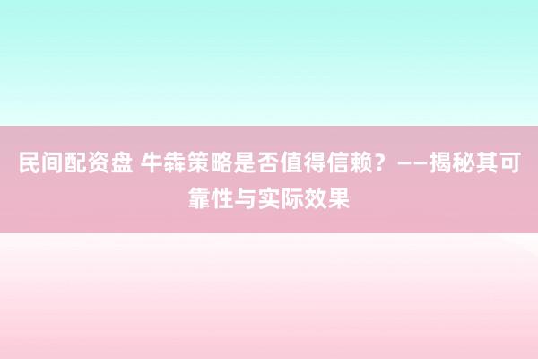 民间配资盘 牛犇策略是否值得信赖？——揭秘其可靠性与实际效果