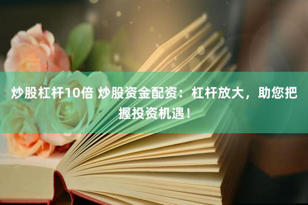 炒股杠杆10倍 炒股资金配资：杠杆放大，助您把握投资机遇！