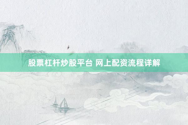 股票杠杆炒股平台 网上配资流程详解
