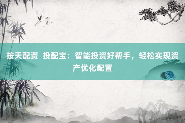 按天配资  投配宝：智能投资好帮手，轻松实现资产优化配置